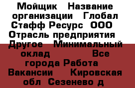 Мойщик › Название организации ­ Глобал Стафф Ресурс, ООО › Отрасль предприятия ­ Другое › Минимальный оклад ­ 30 000 - Все города Работа » Вакансии   . Кировская обл.,Сезенево д.